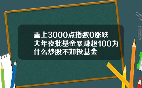 重上3000点指数0涨跌大年夜批基金暴赚超100为什么炒股不如投基金