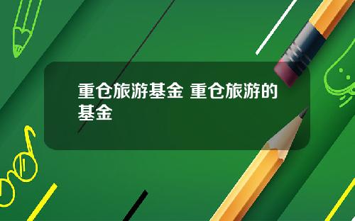 重仓旅游基金 重仓旅游的基金