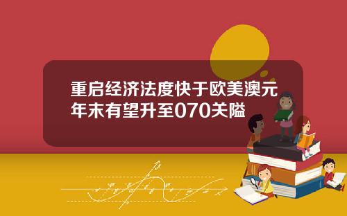 重启经济法度快于欧美澳元年末有望升至070关隘