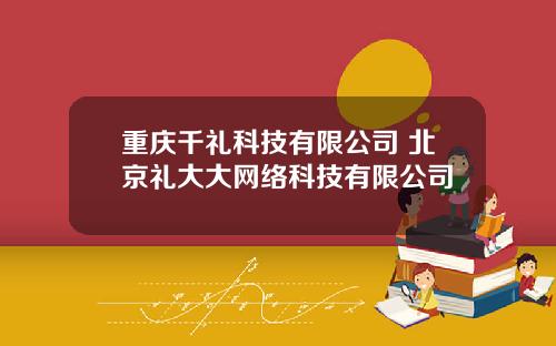 重庆千礼科技有限公司 北京礼大大网络科技有限公司
