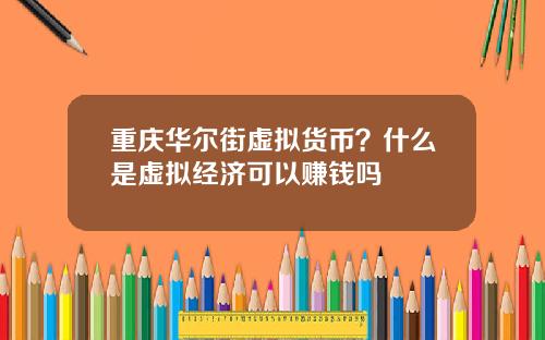 重庆华尔街虚拟货币？什么是虚拟经济可以赚钱吗