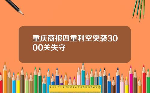 重庆商报四重利空突袭3000关失守