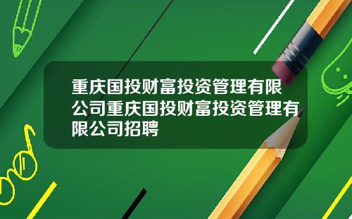 重庆国投财富投资管理有限公司重庆国投财富投资管理有限公司招聘