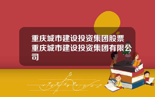 重庆城市建设投资集团股票重庆城市建设投资集团有限公司