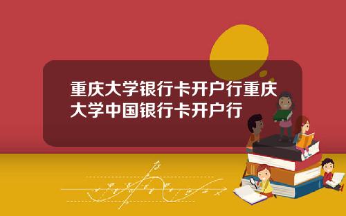 重庆大学银行卡开户行重庆大学中国银行卡开户行