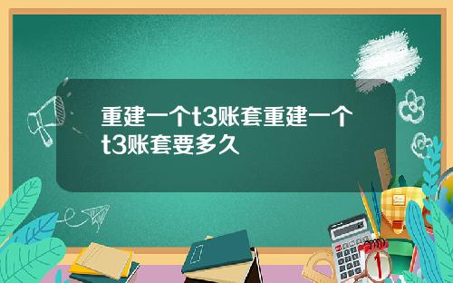 重建一个t3账套重建一个t3账套要多久