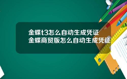 金蝶t3怎么自动生成凭证金蝶商贸版怎么自动生成凭证