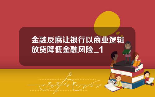 金融反腐让银行以商业逻辑放贷降低金融风险_1