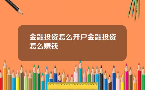 金融投资怎么开户金融投资怎么赚钱