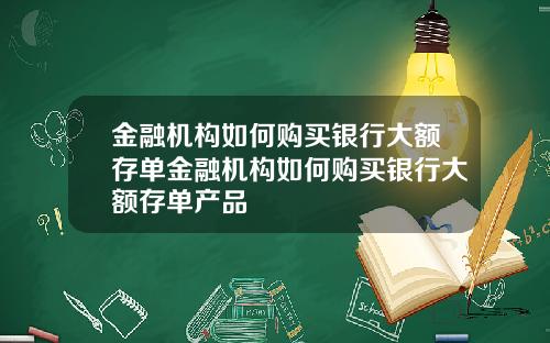 金融机构如何购买银行大额存单金融机构如何购买银行大额存单产品