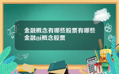 金融概念有哪些股票有哪些金融ai概念股票