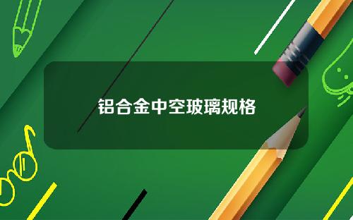铝合金中空玻璃规格
