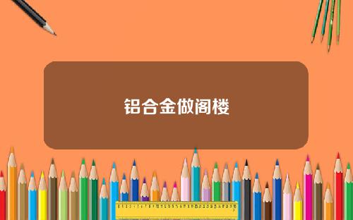 铝合金做阁楼