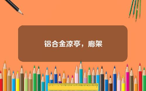 铝合金凉亭，廊架