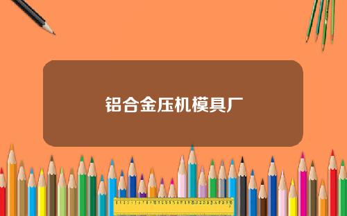 铝合金压机模具厂