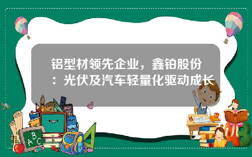 铝型材领先企业，鑫铂股份：光伏及汽车轻量化驱动成长