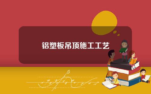 铝塑板吊顶施工工艺