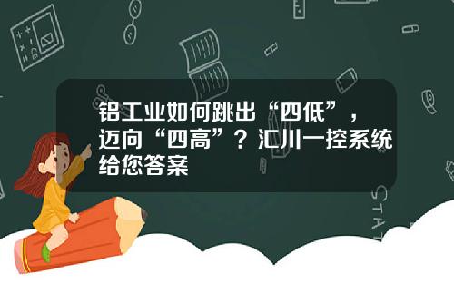 铝工业如何跳出“四低”，迈向“四高”？汇川一控系统给您答案