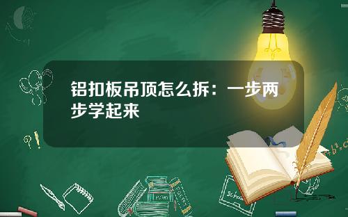 铝扣板吊顶怎么拆：一步两步学起来
