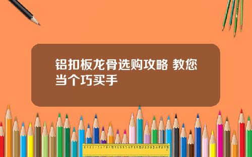 铝扣板龙骨选购攻略 教您当个巧买手