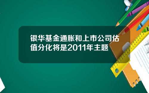 银华基金通胀和上市公司估值分化将是2011年主题