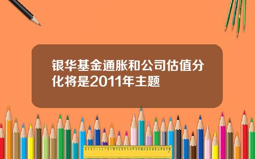 银华基金通胀和公司估值分化将是2011年主题