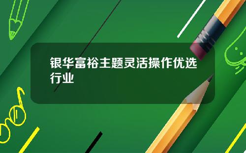 银华富裕主题灵活操作优选行业
