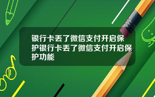 银行卡丢了微信支付开启保护银行卡丢了微信支付开启保护功能
