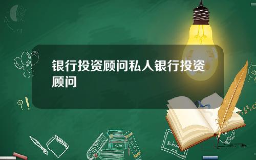 银行投资顾问私人银行投资顾问