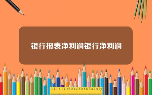 银行报表净利润银行净利润