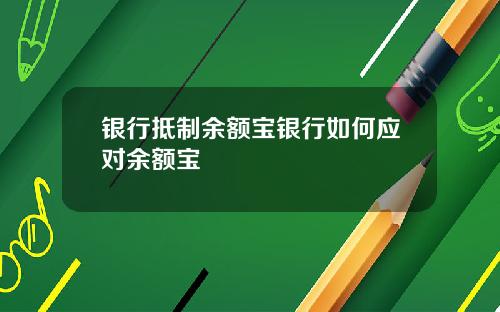 银行抵制余额宝银行如何应对余额宝