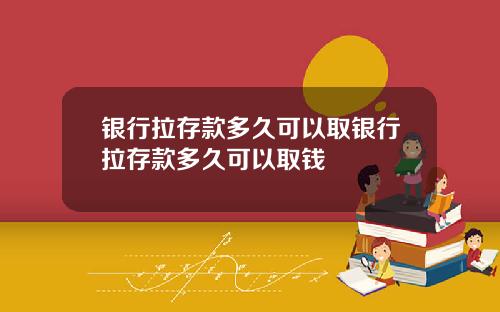 银行拉存款多久可以取银行拉存款多久可以取钱