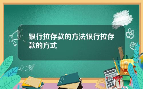 银行拉存款的方法银行拉存款的方式