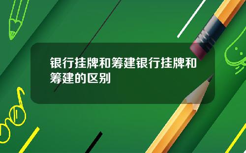 银行挂牌和筹建银行挂牌和筹建的区别