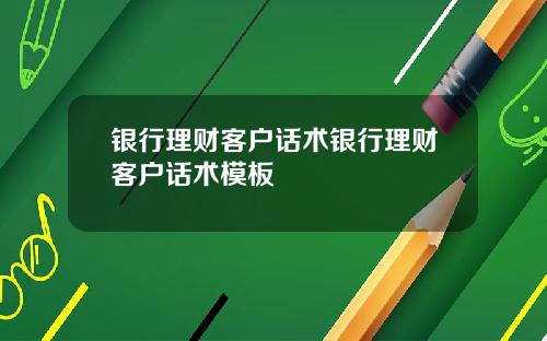 银行理财客户话术银行理财客户话术模板