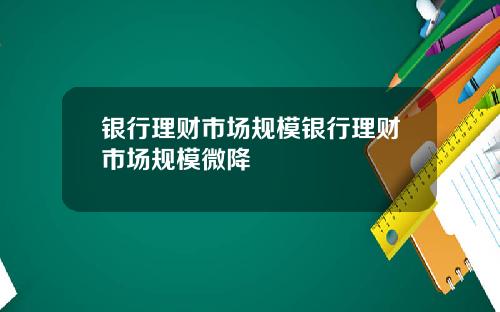 银行理财市场规模银行理财市场规模微降