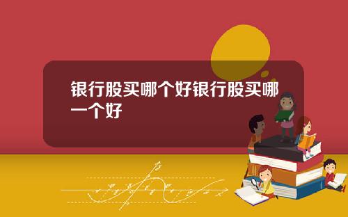 银行股买哪个好银行股买哪一个好
