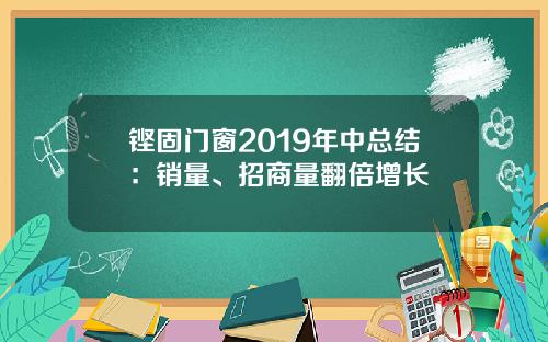 铿固门窗2019年中总结：销量、招商量翻倍增长