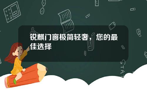 锐麒门窗极简轻奢，您的最佳选择