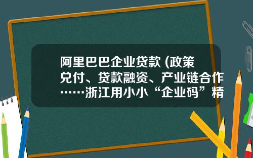 阿里巴巴企业贷款 (政策兑付、贷款融资、产业链合作……浙江用小小“企业码”精准服务企业)_1