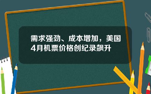 需求强劲、成本增加，美国4月机票价格创纪录飙升