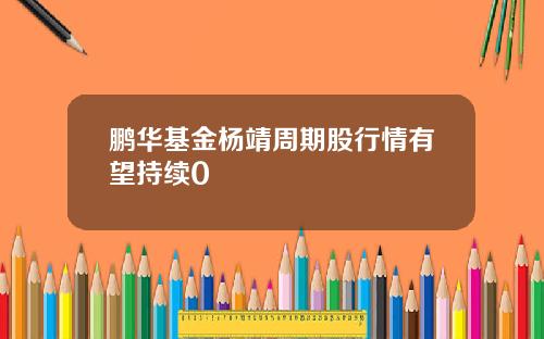 鹏华基金杨靖周期股行情有望持续0