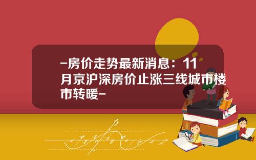 -房价走势最新消息：11月京沪深房价止涨三线城市楼市转暖-