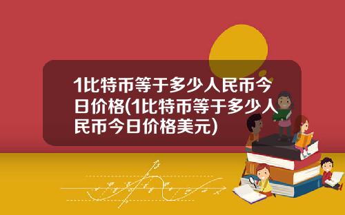 1比特币等于多少人民币今日价格(1比特币等于多少人民币今日价格美元)
