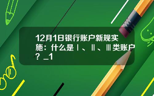 12月1日银行账户新规实施：什么是Ⅰ、Ⅱ、Ⅲ类账户？_1