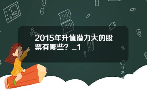 2015年升值潜力大的股票有哪些？_1