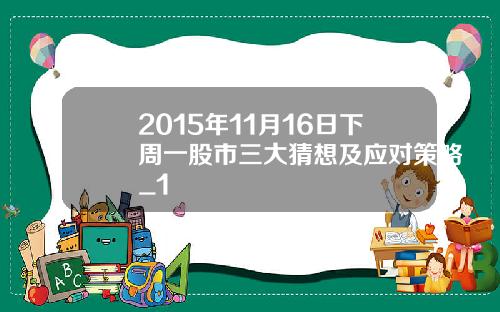 2015年11月16日下周一股市三大猜想及应对策略_1