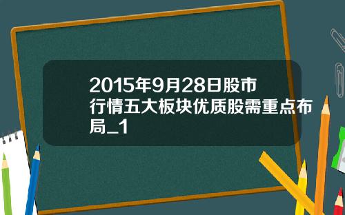 2015年9月28日股市行情五大板块优质股需重点布局_1