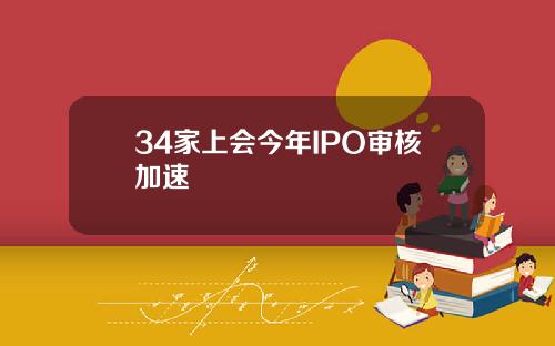 34家上会今年IPO审核加速