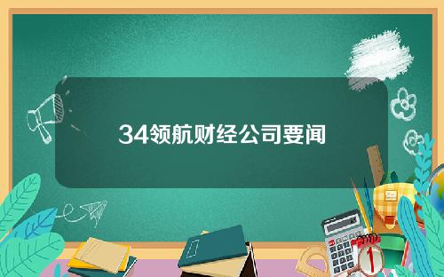 34领航财经公司要闻